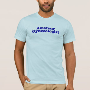 Amateur Gynecologist. T-Shirt