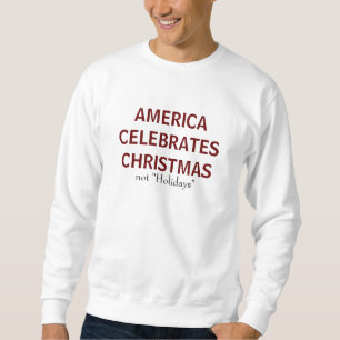 AMERICA CELEBRATES CHRISTMAS, not "Holidays" Sweatshirt