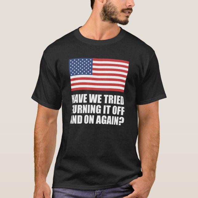 America Have We Tried Turning It Off And On Again? T-Shirt (Front)