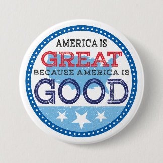 America is Great because America is Good 3 Inch Round Button