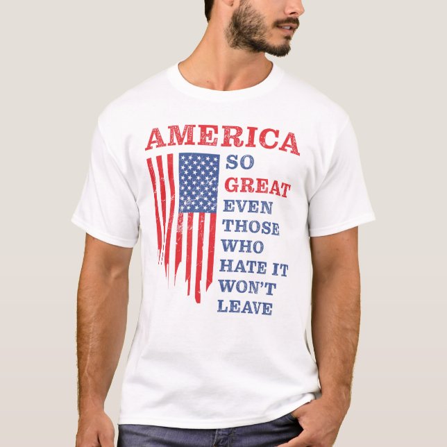 America So Great Even Those Who Hate It Wont Leave T-Shirt (Front)