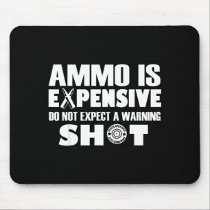 Ammo Is Expensive Don't Expect A Warning Shot  Mouse Pad