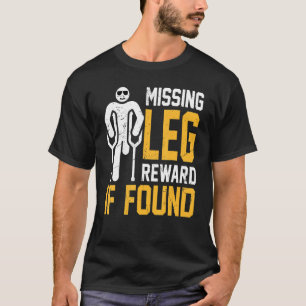 Amputee - Missing Leg Reward If Found Prosthetic A T-Shirt