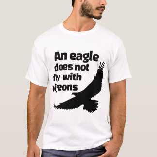 An Eagle Does Not Fly With Pigeons T-Shirt