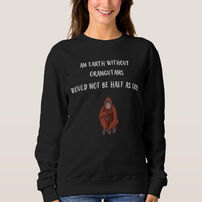An Earth Without Orangutans Would Not Be Half As C Sweatshirt (Front)