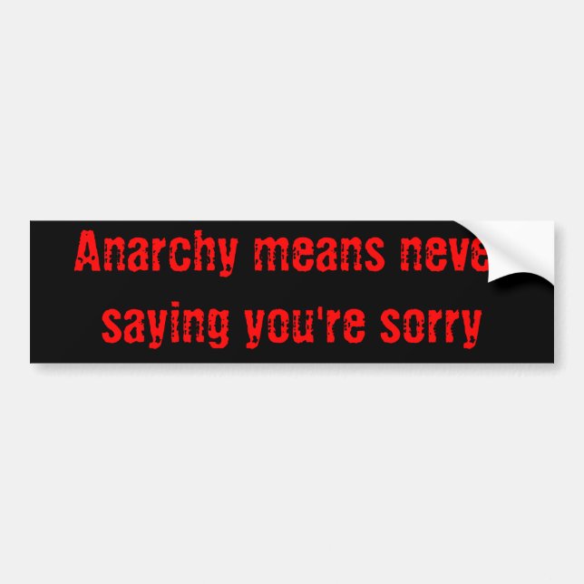 Anarchy means never saying you're sorry bumper sticker (Front)