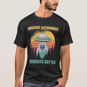 Ancient Astronaut Theorists Say Yes Alien Theory T-Shirt