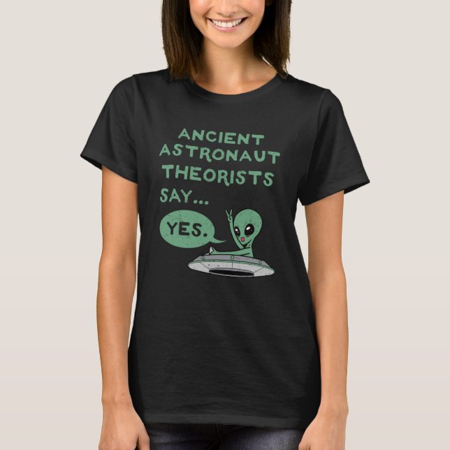 Ancient Astronaut Theorists Say Yes Alien UFO Oute T-Shirt (Front)