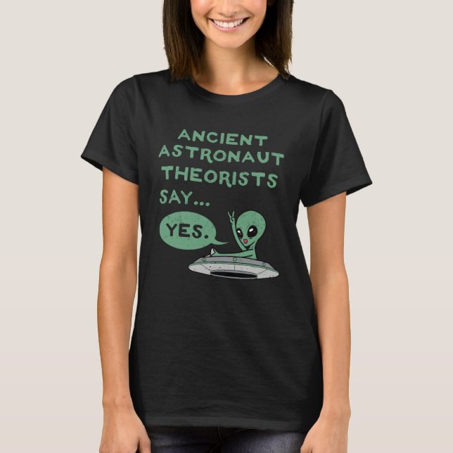 Ancient Astronaut Theorists Say Yes Alien UFO Oute T-Shirt (Front)
