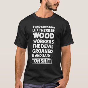 and god said let there be wood worker Woodworker T-Shirt