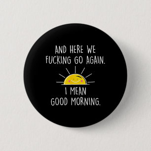 and Here We Go Again I Mean Good Morning 2 Inch Round Button