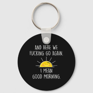 and Here We Go Again I Mean Good Morning Keychain