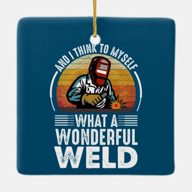 And I Think to Myself What a Wonderful Weld funny Ceramic Ornament (Back)