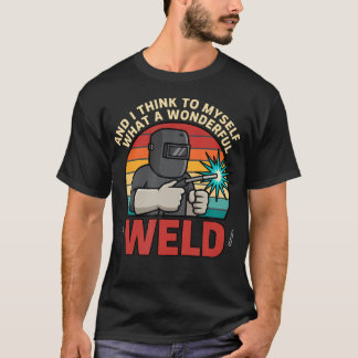 And I Think To Myself What A Wonderful Weld Funny T-Shirt