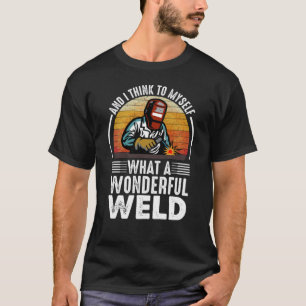 And I Think to Myself What a Wonderful Weld funny T-Shirt