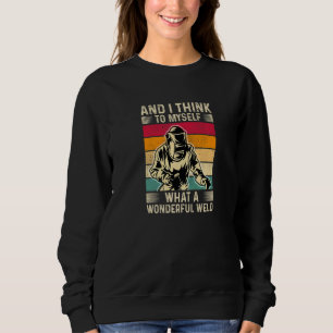And I think to Myself What a Wonderful Weld Sweatshirt