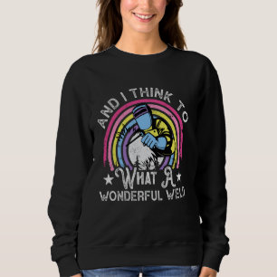 And i think to myself what a Wonderful Weld Sweatshirt