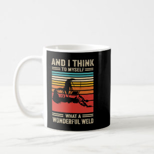 And I Think To Myself What A Wonderful Weld Welder Coffee Mug