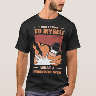 And i Think to myself what a wonderful Weld Welder T-Shirt