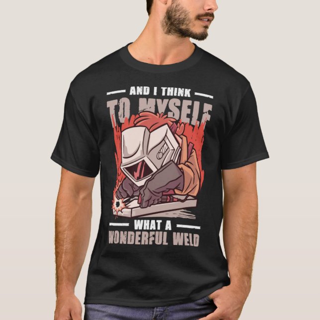 And I Think To Myself What A Wonderful Weld Welder T-Shirt (Front)