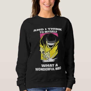 And I Think To Myself What A Wonderful Weld Weldin Sweatshirt