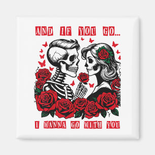 And If You Go I W Go With You Skeleton Roses Valen Magnet
