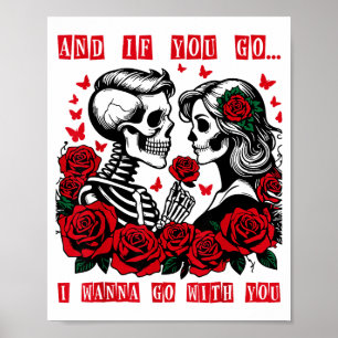 And If You Go I W Go With You Skeleton Roses Valen Poster
