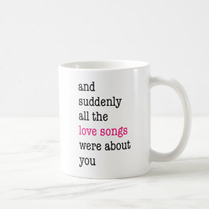 And Suddenly, All The Love Songs Were About You. Coffee Mug