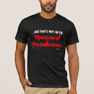 ....and that's why I'm the Record Producer T-Shirt