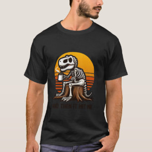 And Then It Hit Me Dinosaur T Rex Skeleton Coffee T-Shirt