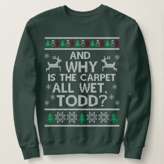 And why is the carpet all wet Todd Sweatshirt