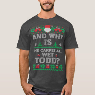 And Why Is The Carpet All Wet Todd Ugly Christmas  T-Shirt