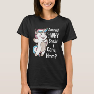 And Why Should I Care Hmm Sarcastic Unicorn T-Shirt