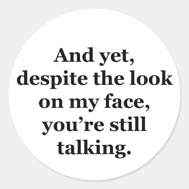 And Yet, Despite the Look on my Face Classic Round Sticker (Front)