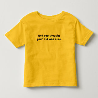 And you thought your kid was cute toddler t-shirt