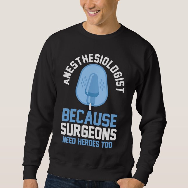 Anesthesiologist Because Surgeons Need Heroes Too Sweatshirt (Front)