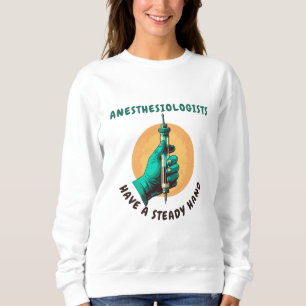 Anesthesiologists have a steady hand, Anesthesia Sweatshirt
