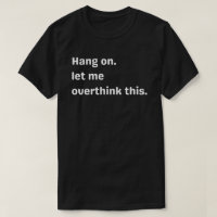 ang on, Let me overthink this,overthink,let me  