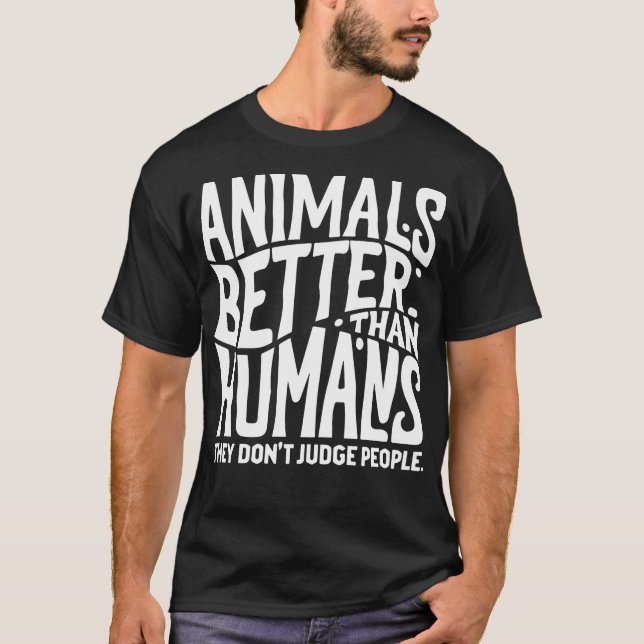 animals are better than human they dont judge peop T-Shirt (Front)