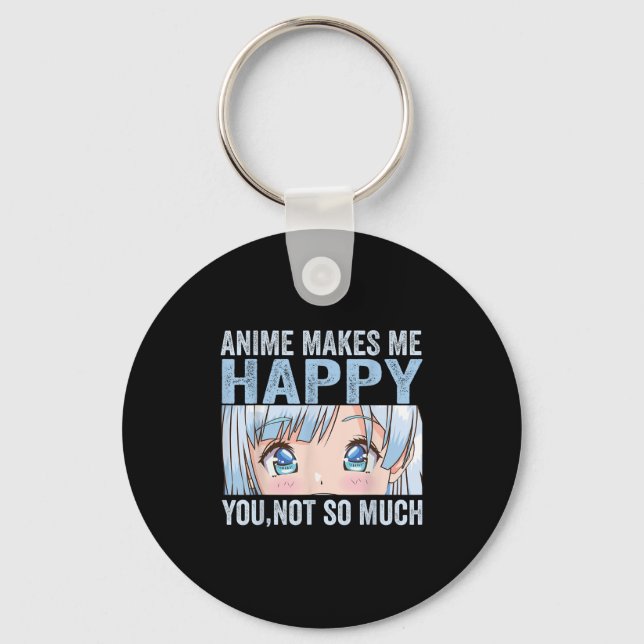 Anime Makes Me Happy You Not So Much Funny Anime L Keychain (Front)