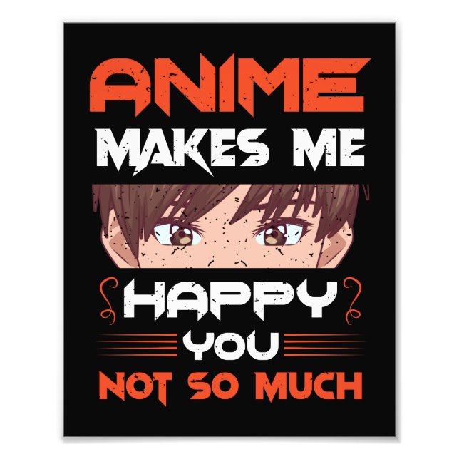 Anime Makes Me Happy You Not So Much Photo Print (Front)