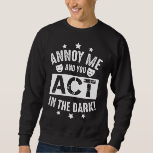 Annoy Me And You Act In The Dark Theater Backstage Sweatshirt
