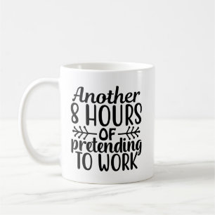 another 8 hours of pretending to work coffee mug