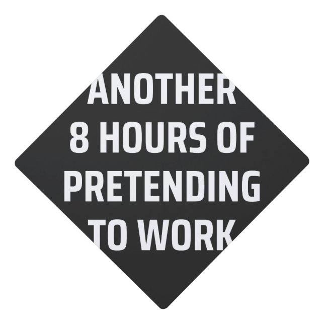 another 8 hours of pretending to work graduation cap topper (Front)