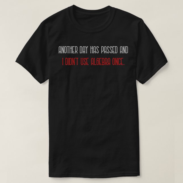 Another Day Has Passed And I Didn't Use Algebra On T-Shirt (Design Front)