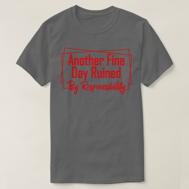 Another fine day ruined by responsibility 7 T-Shirt (Design Front)