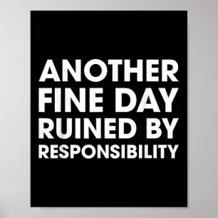 Another Fine Day Ruined By Responsibility Funny Qu Poster
