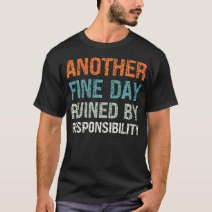Another Fine Day Ruined By Responsibility Funny T-Shirt