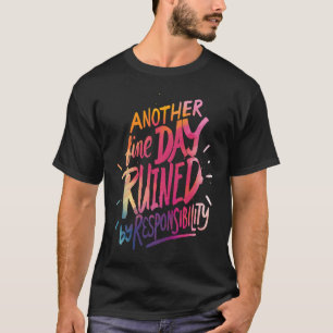 Another fine day ruined by responsibility saying T-Shirt