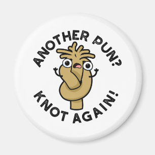Another Pun? Knot Again Funny Pun  Magnet